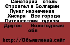 Санаторий - отель Строител в Болгарии › Пункт назначения ­ Хисаря - Все города Путешествия, туризм » Другое   . Вологодская обл.